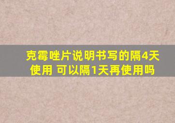 克霉唑片说明书写的隔4天使用 可以隔1天再使用吗